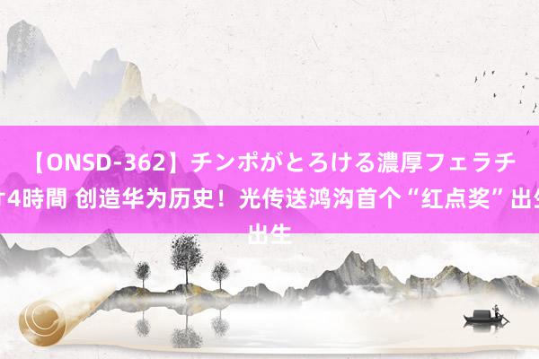 【ONSD-362】チンポがとろける濃厚フェラチオ4時間 创造华为历史！光传送鸿沟首个“红点奖”出生