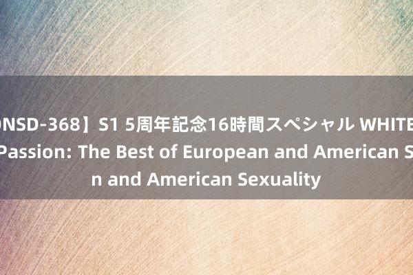 【ONSD-368】S1 5周年記念16時間スペシャル WHITE Exploring Passion: The Best of European and American Sexuality