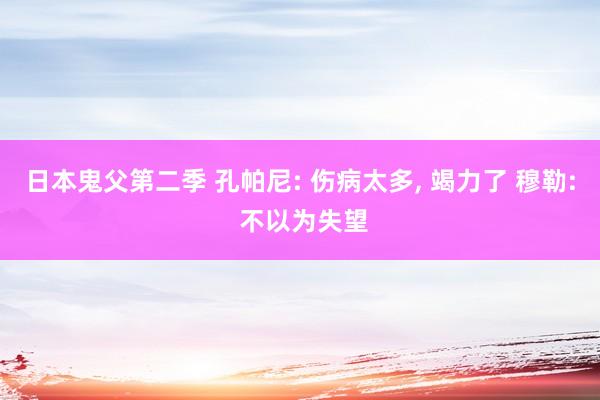 日本鬼父第二季 孔帕尼: 伤病太多, 竭力了 穆勒: 不以为失望