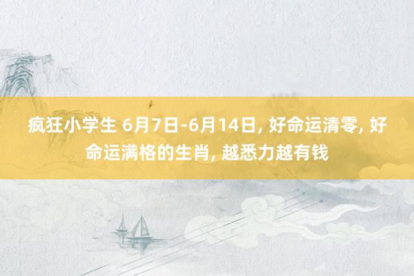 疯狂小学生 6月7日-6月14日, 好命运清零, 好命运满格的生肖, 越悉力越有钱